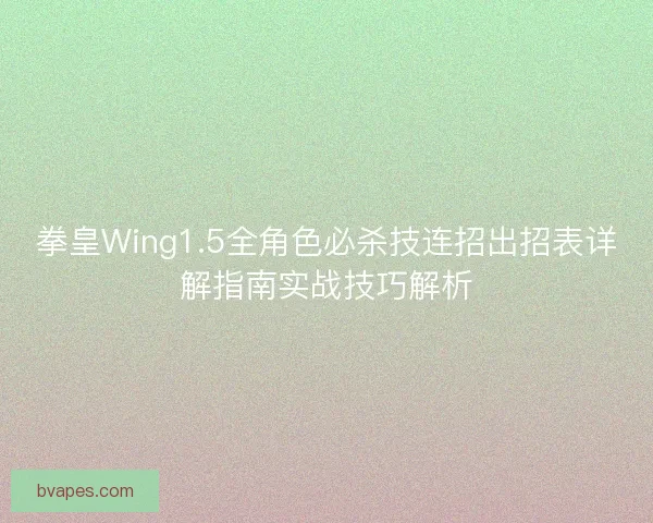 拳皇Wing1.5全角色必杀技连招出招表详解指南实战技巧解析